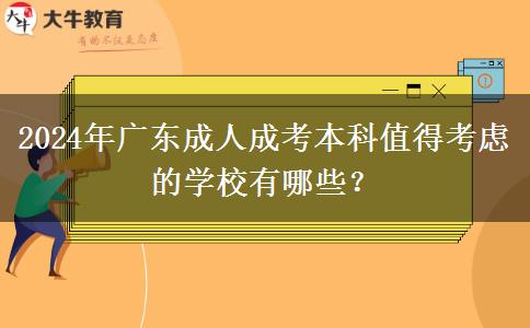 2024年廣東成人成考本科值得考慮的學(xué)校有哪些？