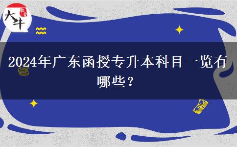 2024年廣東函授專(zhuān)升本科目一覽有哪些？