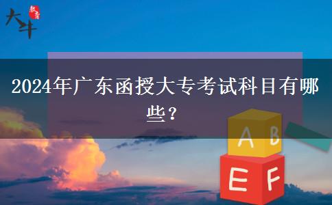 2024年廣東函授大專考試科目有哪些？