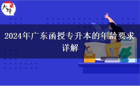 2024年廣東函授專升本的年齡要求詳解