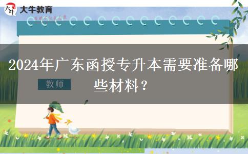 2024年廣東函授專升本需要準備哪些材料？