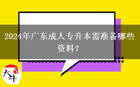 2024年廣東成人專升本需準(zhǔn)備哪些資料？