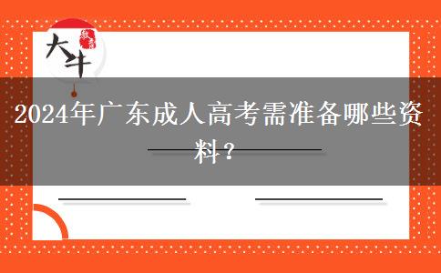 2024年廣東成人高考需準(zhǔn)備哪些資料？