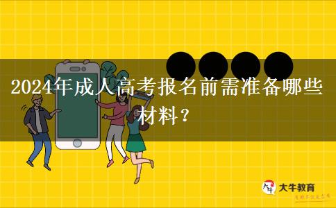 2024年成人高考報(bào)名前需準(zhǔn)備哪些材料？