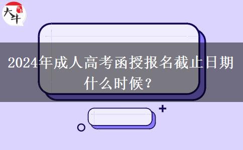 2024年成人高考函授報名截止日期什么時候？