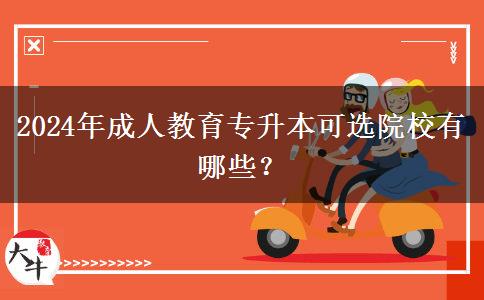 2024年成人教育專升本可選院校有哪些？