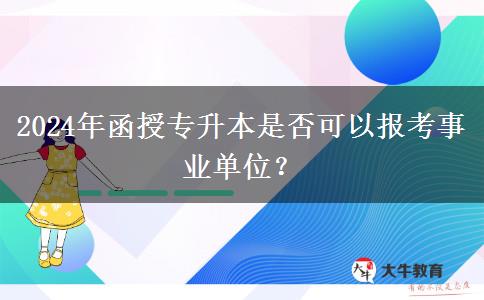 2024年函授專升本是否可以報(bào)考事業(yè)單位？