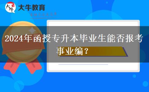 2024年函授專升本畢業(yè)生能否報考事業(yè)編？