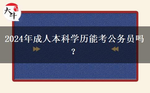 2024年成人本科學歷能考公務(wù)員嗎？