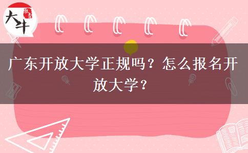 廣東開放大學正規(guī)嗎？怎么報名開放大學？