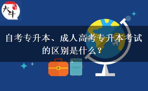 自考專升本、成人高考專升本考試的區(qū)別是什么？