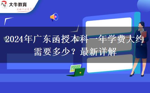 2024年廣東函授本科一年學(xué)費(fèi)大約需要多少？最新詳解