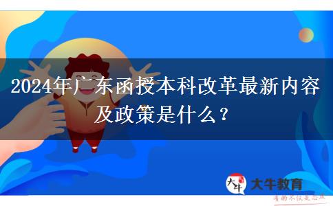 2024年廣東函授本科改革最新內(nèi)容及政策是什么？