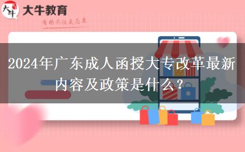 2024年廣東成人函授大專改革最新內(nèi)容及政策是什么？