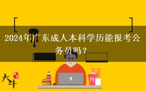 2024年廣東成人本科學(xué)歷能報考公務(wù)員嗎？