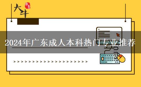 2024年廣東成人本科熱門專業(yè)推薦