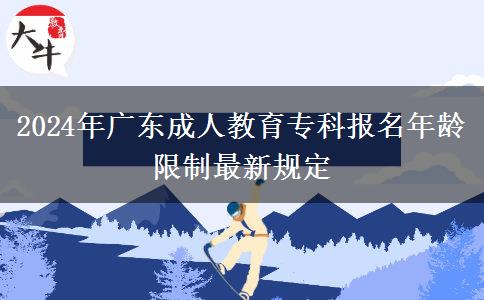 2024年廣東成人教育?？茍竺挲g限制最新規(guī)定