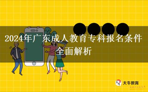 2024年廣東成人教育專科報(bào)名條件全面解析