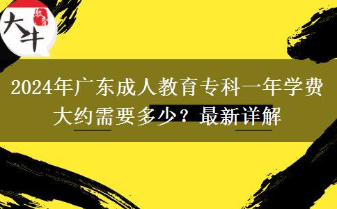 2024年廣東成人教育?？埔荒陮W費大約需要多少？最新詳解