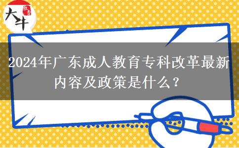 2024年廣東成人教育專科改革最新內(nèi)容及政策是什么？