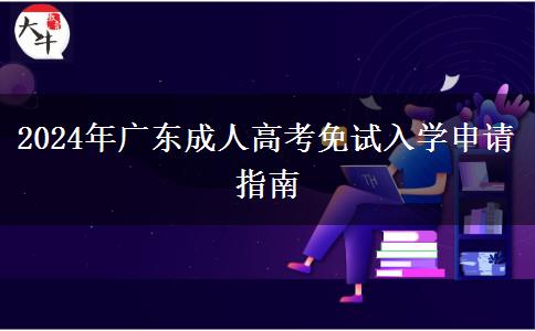 2024年廣東成人高考免試入學(xué)申請指南