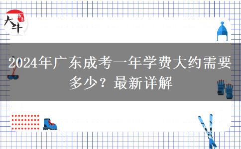 2024年廣東成考一年學(xué)費大約需要多少？最新詳解