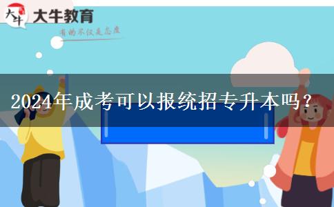 2024年成考可以報統(tǒng)招專升本嗎？