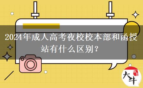 2024年成人高考夜校校本部和函授站有什么區(qū)別？