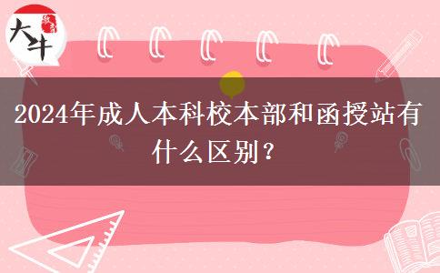 2024年成人本科校本部和函授站有什么區(qū)別？