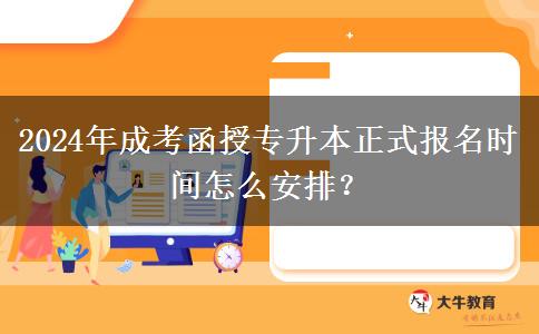 2024年成考函授專升本正式報(bào)名時(shí)間怎么安排？