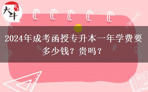 2024年成考函授專升本一年學(xué)費(fèi)要多少錢？貴嗎？