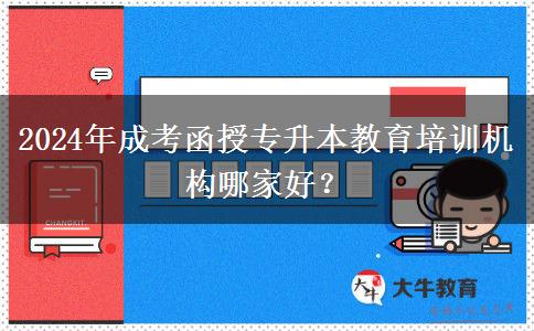 2024年成考函授專升本教育培訓(xùn)機(jī)構(gòu)哪家好？