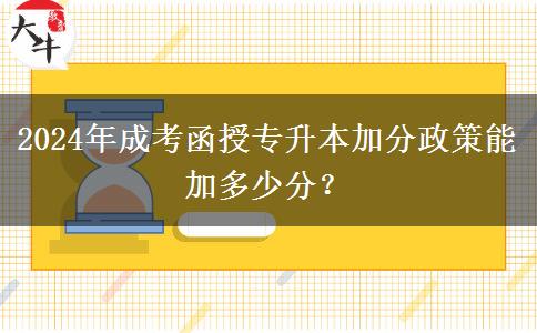 2024年成考函授專(zhuān)升本加分政策能加多少分？