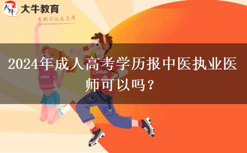 2024年成人高考學(xué)歷報中醫(yī)執(zhí)業(yè)醫(yī)師可以嗎？