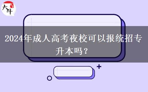 2024年成人高考夜?？梢詧?bào)統(tǒng)招專升本嗎？