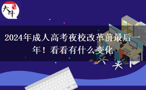 2024年成人高考夜校改革前最后一年！看看有什么變化