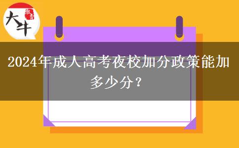 2024年成人高考夜校加分政策能加多少分？