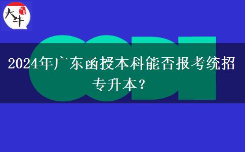 2024年廣東函授本科能否報(bào)考統(tǒng)招專升本？