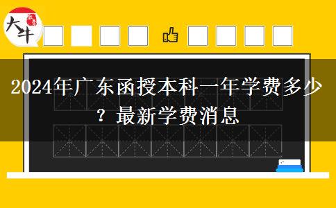 2024年廣東函授本科一年學(xué)費多少？最新學(xué)費消息