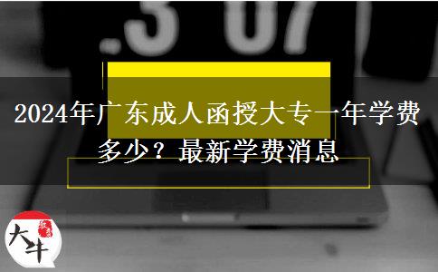 2024年廣東成人函授大專一年學(xué)費(fèi)多少？最新學(xué)費(fèi)消息