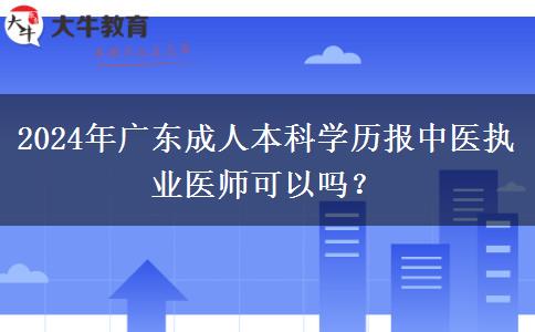 2024年廣東成人本科學(xué)歷報(bào)中醫(yī)執(zhí)業(yè)醫(yī)師可以嗎？