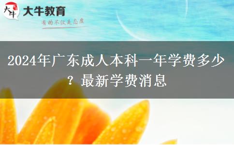 2024年廣東成人本科一年學(xué)費(fèi)多少？最新學(xué)費(fèi)消息