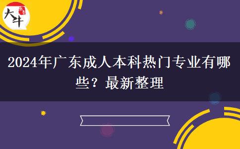 2024年廣東成人本科熱門專業(yè)有哪些？最新整理