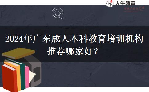 2024年廣東成人本科教育培訓(xùn)機(jī)構(gòu)推薦哪家好？