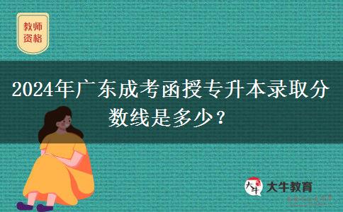 2024年廣東成考函授專升本錄取分?jǐn)?shù)線是多少？