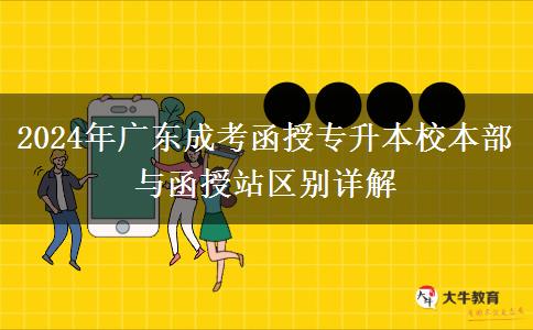 2024年廣東成考函授專升本校本部與函授站區(qū)別詳解