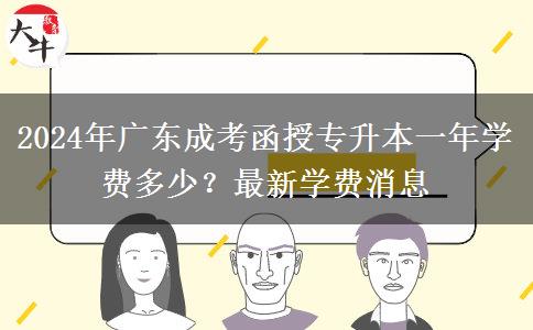 2024年廣東成考函授專升本一年學(xué)費(fèi)多少？最新學(xué)費(fèi)消息