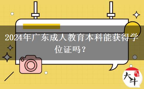 2024年廣東成人教育本科能獲得學(xué)位證嗎？