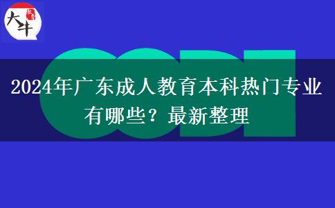 2024年廣東成人教育本科熱門專業(yè)有哪些？最新整理