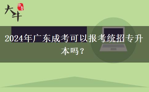 2024年廣東成考可以報(bào)考統(tǒng)招專升本嗎？